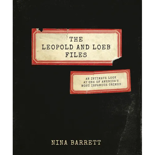 The Leopold and Loeb Files: An Intimate Look at One of America's Most Infamous Crimes