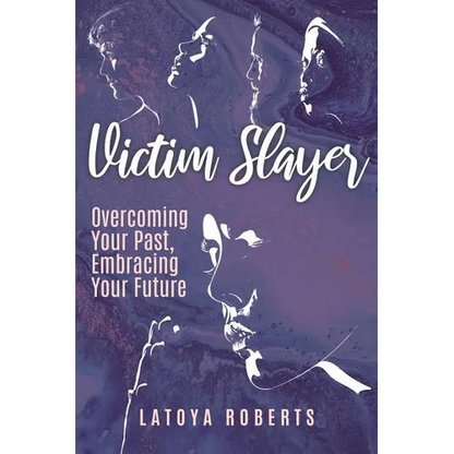 Victim Slayer: Overcoming Your Past, Embracing Your Future