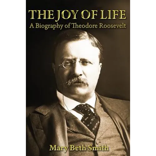 The Joy of Life: A Biography of Theodore Roosevelt