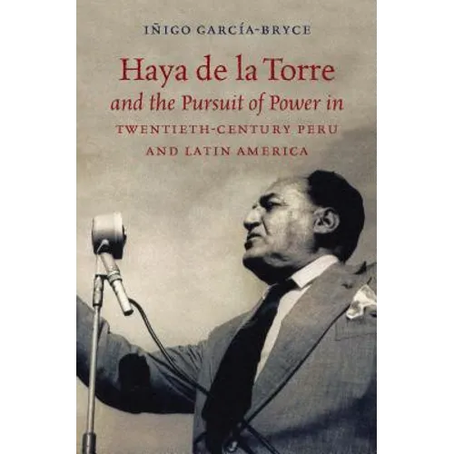 Haya de la Torre and the Pursuit of Power in Twentieth-Century Peru and Latin America