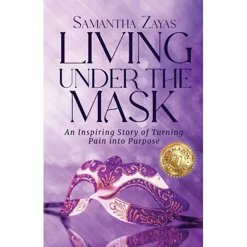 Living Under the Mask: An Inspiring Story of Turning Pain into Purpose