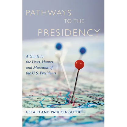 Pathways to the Presidency: A Guide to the Lives, Homes, and Museums of the U.S. Presidents - Paperback