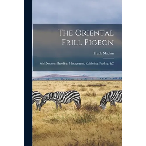The Oriental Frill Pigeon; With Notes on Breeding, Management, Exhibiting, Feeding, &c