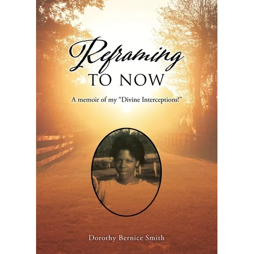 Reframing To Now: A memoir of my "Divine Interceptions!"