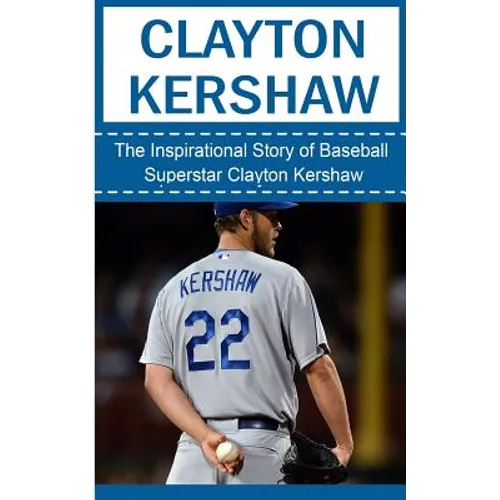 Clayton Kershaw: The Inspirational Story of Baseball Superstar Clayton Kershaw