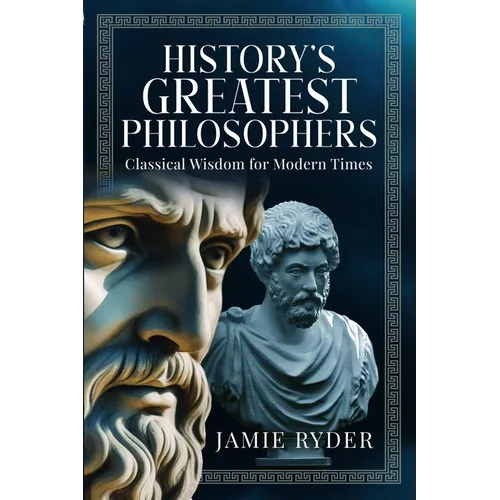 History's Greatest Philosophers: Classical Wisdom for Modern Times