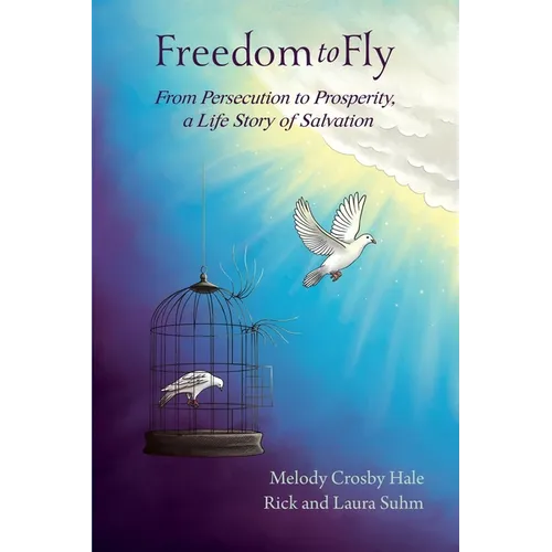 Freedom to Fly: From Persecution to Prosperity, a Life Story of Salvation
