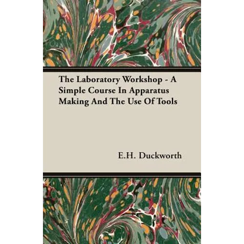 The Laboratory Workshop - A Simple Course in Apparatus Making and the Use of Tools