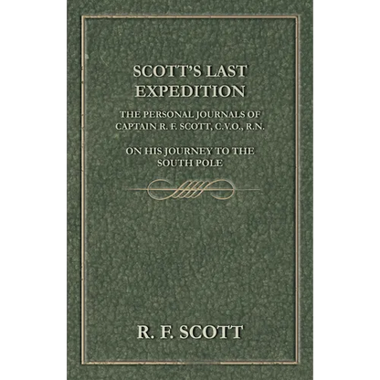 Scott's Last Expedition - The Personal Journals of Captain R. F. Scott, C.V.O., R.N., on his Journey to the South Pole