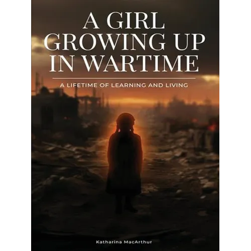 A Girl Growing Up In Wartime: A Lifetime Of Learning And Living