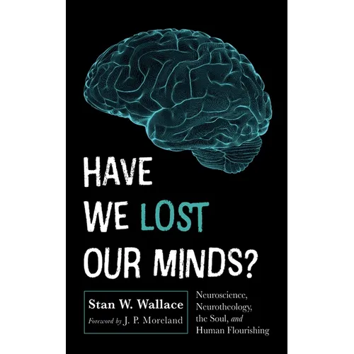 Have We Lost Our Minds?: Neuroscience, Neurotheology, the Soul, and Human Flourishing