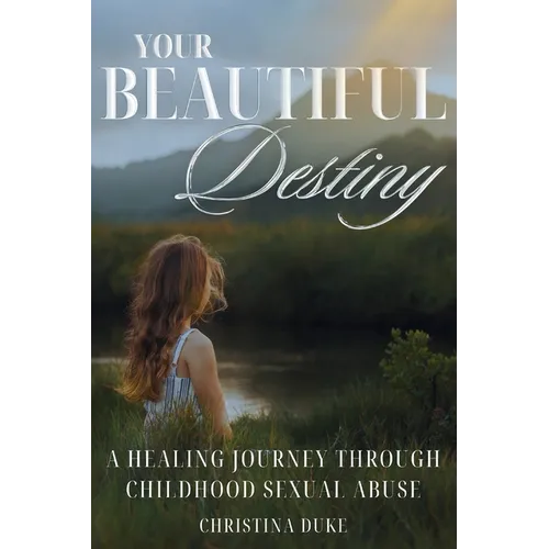 Your Beautiful Destiny: A Healing Journey Through Childhood Sexual Abuse