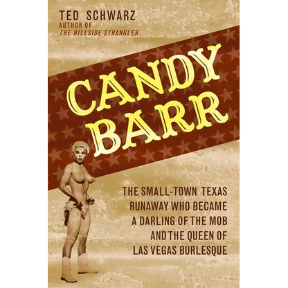 Candy Barr: The Small-Town Texas Runaway Who Became a Darling of the Mob and the Queen of Las Vegas Burlesque - Hardcover