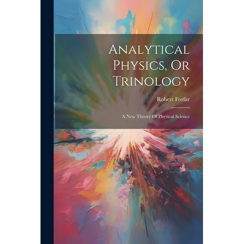 Analytical Physics, Or Trinology: A New Theory Of Physical Science