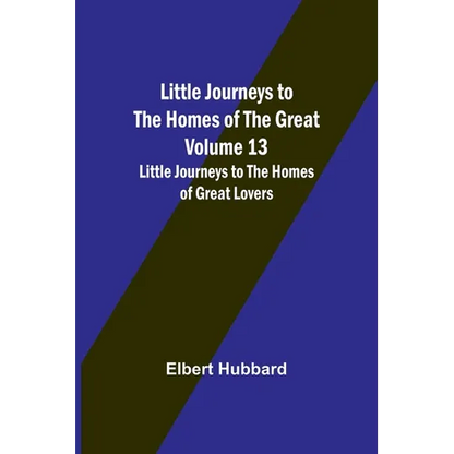 Little Journeys to the Homes of the Great - Volume 13: Little Journeys to the Homes of Great Lovers