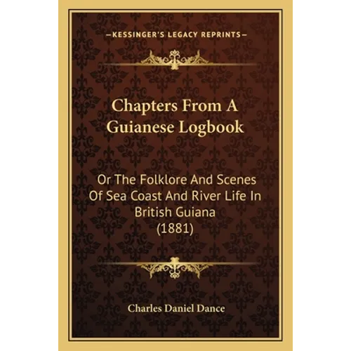 Chapters From A Guianese Logbook: Or The Folklore And Scenes Of Sea Coast And River Life In British Guiana (1881)