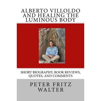 Alberto Villoldo and Healing the Luminous Body: Short Biography, Book Reviews, Quotes, and Comments