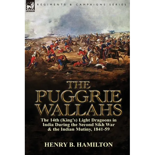 The Puggrie Wallahs: the 14th (King's) Light Dragoons in India During the Second Sikh War and in the Indian Mutiny, 1841-59