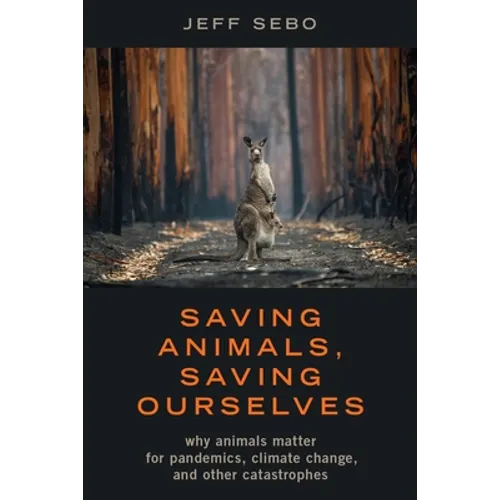 Saving Animals, Saving Ourselves: Why Animals Matter for Pandemics, Climate Change, and Other Catastrophes