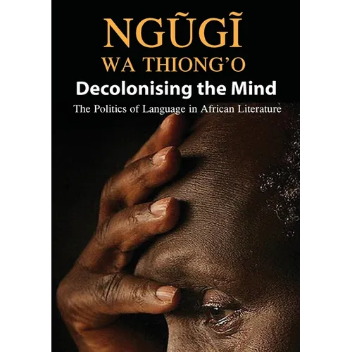 Decolonising the Mind: The Politics of Language in African Literature