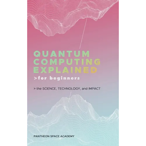 Quantum Computing Explained for Beginners: The Science, Technology, and Impact