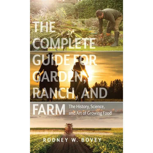 The Complete Guide for Garden, Ranch, and Farm: The History, Science, and Art of Growing Food