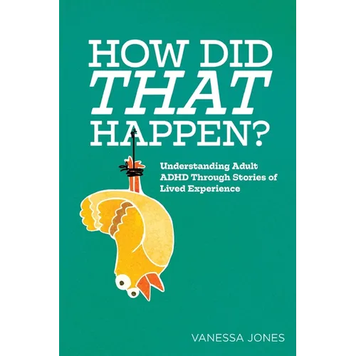 How Did THAT Happen: Understanding Adult ADHD Through Stories of Lived Experiences