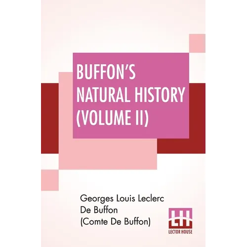 Buffon's Natural History (Volume II): Containing A Theory Of The Earth Translated With Noted From French By James Smith Barr In Ten Volumes (Vol. II.)