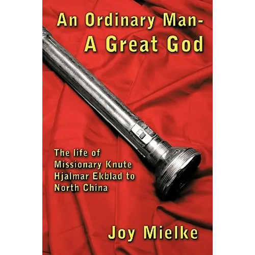 An Ordinary Man - A Great God: The Life of Missionary Knute Hjalmar Ekblad to North China