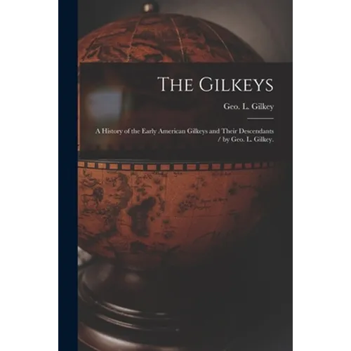 The Gilkeys; a History of the Early American Gilkeys and Their Descendants / by Geo. L. Gilkey.