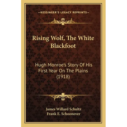 Rising Wolf, The White Blackfoot: Hugh Monroe's Story Of His First Year On The Plains (1918)