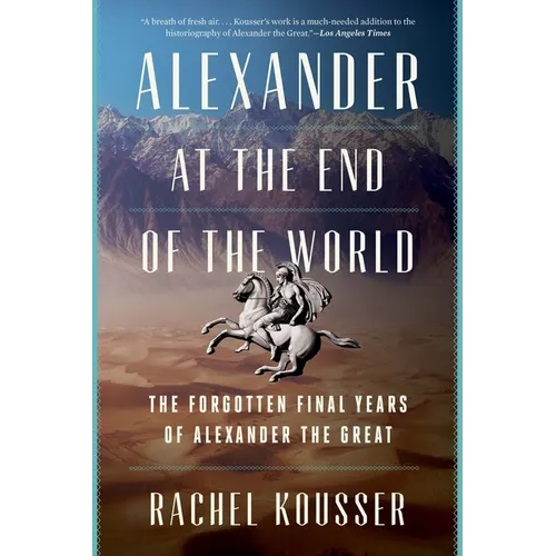 Alexander at the End of the World: The Forgotten Final Years of Alexander the Great