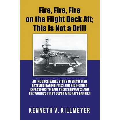 Fire, Fire, Fire on the Flight Deck Aft; This Is Not a Drill: An Inconceivable Story of Brave Men Battling Raging Fires and High-Order Explosions to S