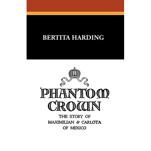 Phantom Crown: The Story of Maximilian & Carlota of Mexico