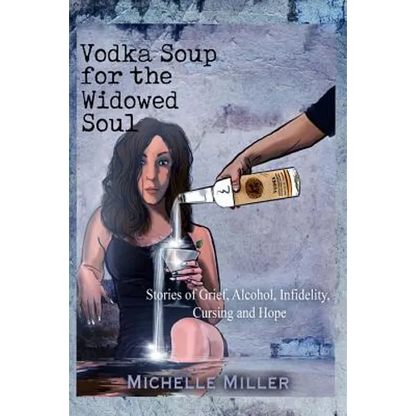 Vodka Soup for the Widowed Soul: Stories of Grief, Alcohol, Infidelity, Cursing, and Hope - Paperback