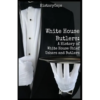 White House Butlers: A History of White House Chief Ushers and Butlers
