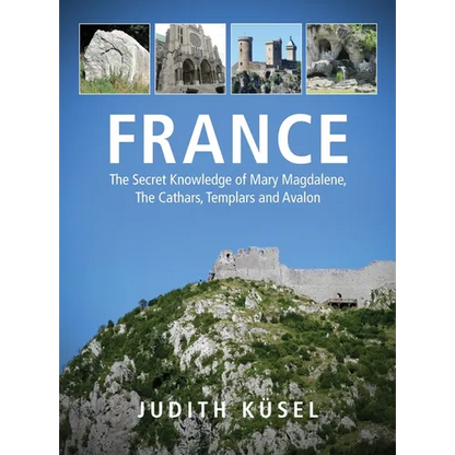 France: The Secret Knowledge of Mary Magdalene, The Cathars, Templars and Avalon