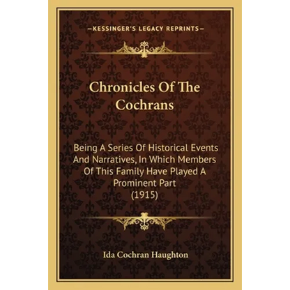 Chronicles Of The Cochrans: Being A Series Of Historical Events And Narratives, In Which Members Of This Family Have Played A Prominent Part (1915