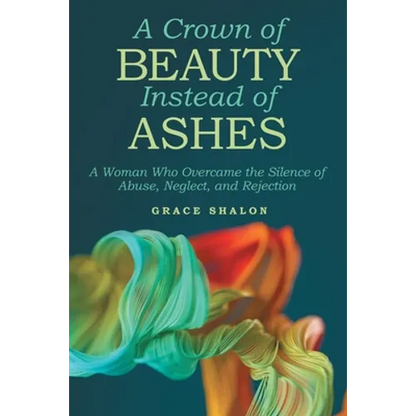 A Crown of Beauty Instead of Ashes: A Woman Who Overcame the Silence of Abuse, Neglect, and Rejection - Paperback