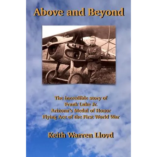 Above and Beyond: The Incredible Story of Frank Luke Jr., Arizona's Medal of Honor Flying Ace of the First World War