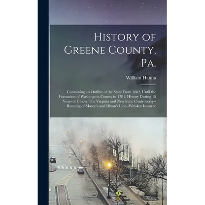 History of Greene County, Pa.: Containing an Outline of the State From 1682, Until the Formation of Washington County in 1781. History During 15 Year - Hardcover