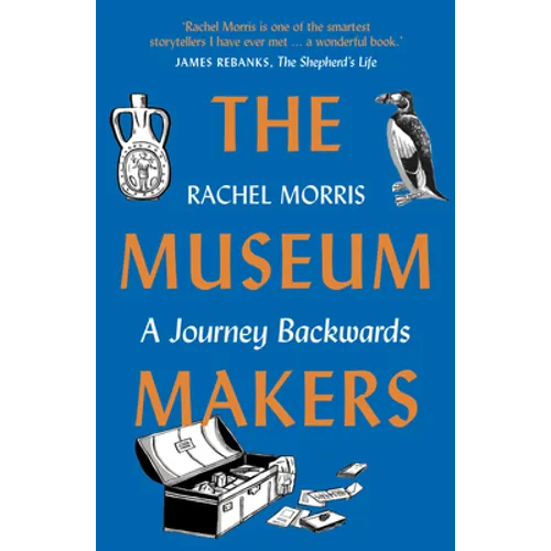 The Museum Makers: A Journey Backwards - From Old Boxes of Dark Family Secrets to a Golden Era of Museums