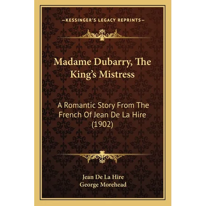 Madame Dubarry, The King's Mistress: A Romantic Story From The French Of Jean De La Hire (1902)