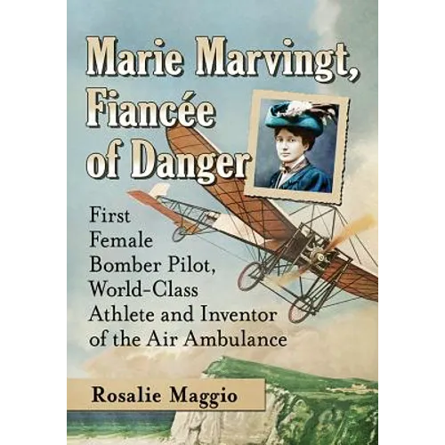 Marie Marvingt, Fiancee of Danger: First Female Bomber Pilot, World-Class Athlete and Inventor of the Air Ambulance