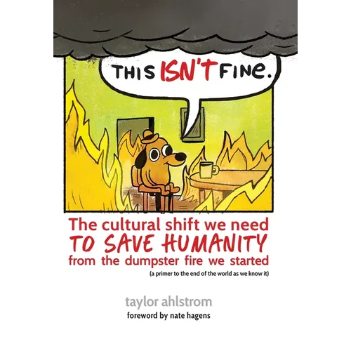This Isn't Fine: The Cultural Shift We Need to Save Humanity from the Dumpster Fire We Started