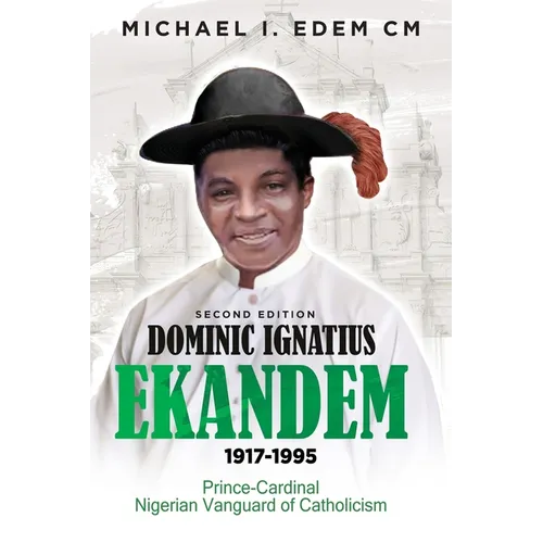 Dominic Ignatius Ekandem 1917-1995: Prince - Cardinal, The Vanguard of Catholicism in Nigeria