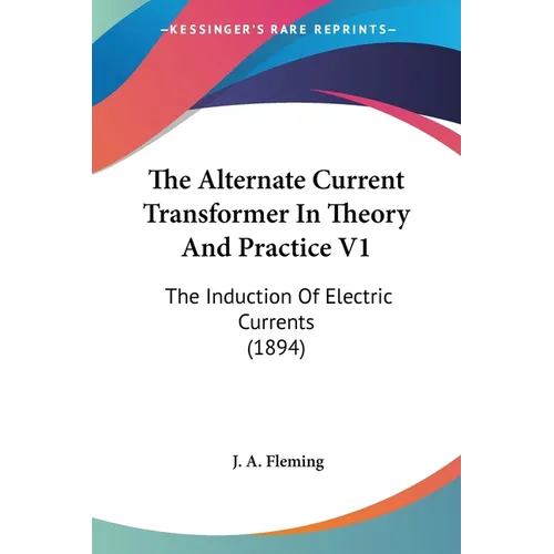 The Alternate Current Transformer In Theory And Practice V1: The Induction Of Electric Currents (1894)