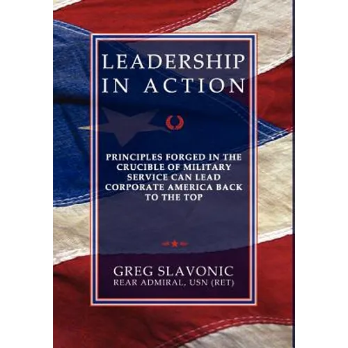 Leadership in Action - Principles Forged in the Crucible of Military Service Can Lead Corporate America Back to the Top