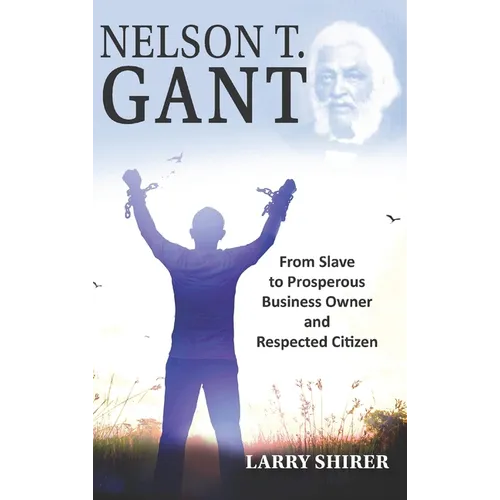 Nelson T Gant: From Slave to Prosperous Business Owner and Respected Citizen