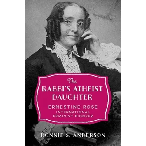 The Rabbi's Atheist Daughter: Ernestine Rose, International Feminist Pioneer